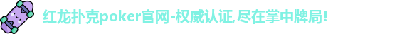 红龙扑克poker官网-权威认证,尽在掌中牌局!